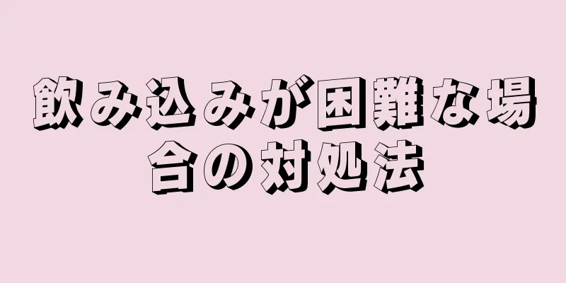 飲み込みが困難な場合の対処法