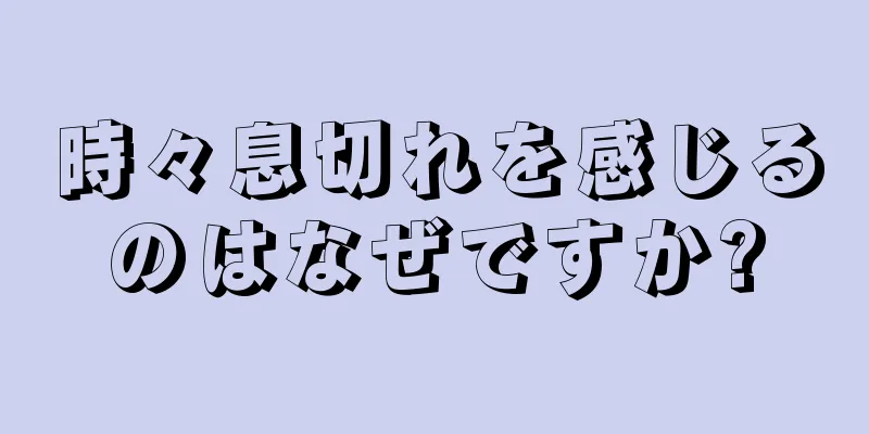 時々息切れを感じるのはなぜですか?