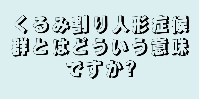 くるみ割り人形症候群とはどういう意味ですか?