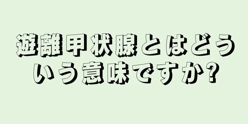 遊離甲状腺とはどういう意味ですか?