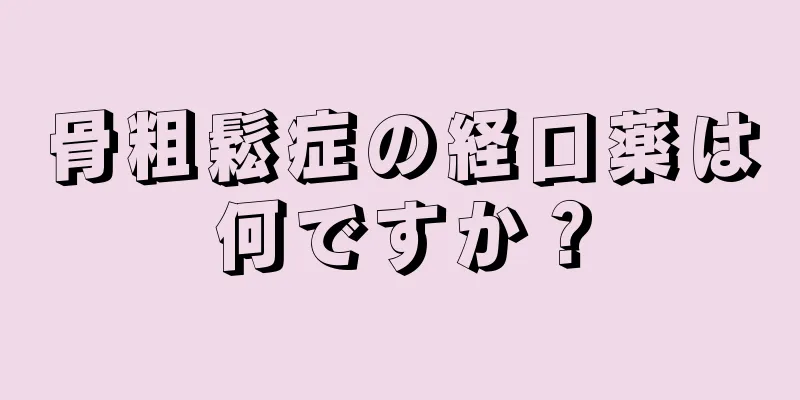 骨粗鬆症の経口薬は何ですか？