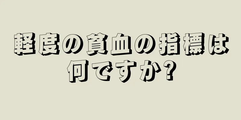 軽度の貧血の指標は何ですか?