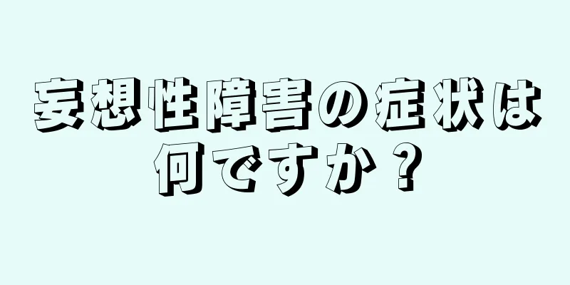 妄想性障害の症状は何ですか？