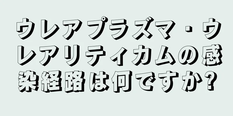 ウレアプラズマ・ウレアリティカムの感染経路は何ですか?