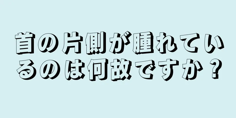 首の片側が腫れているのは何故ですか？