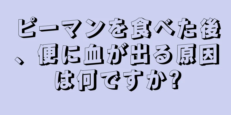 ピーマンを食べた後、便に血が出る原因は何ですか?