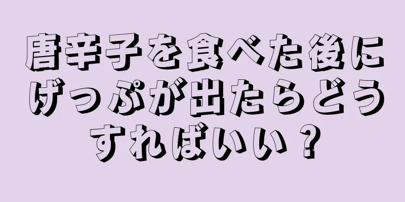 唐辛子を食べた後にげっぷが出たらどうすればいい？