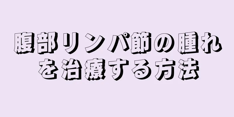 腹部リンパ節の腫れを治療する方法