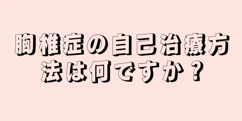 胸椎症の自己治療方法は何ですか？