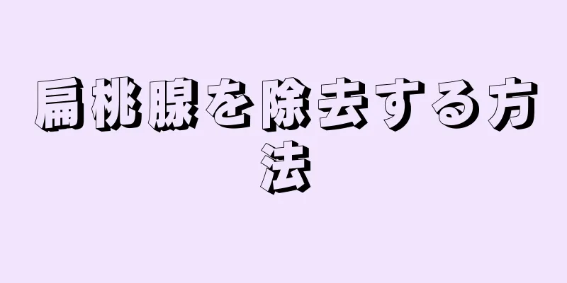 扁桃腺を除去する方法