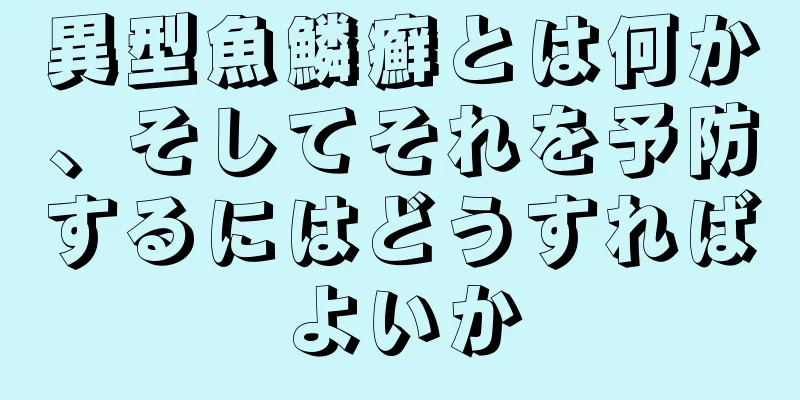 異型魚鱗癬とは何か、そしてそれを予防するにはどうすればよいか