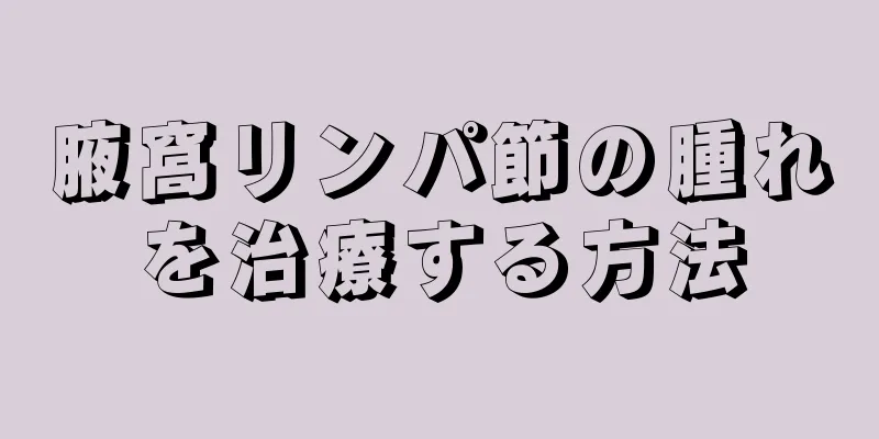 腋窩リンパ節の腫れを治療する方法