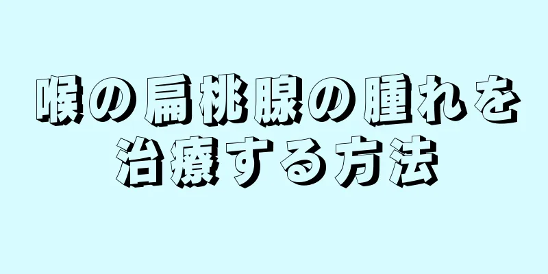 喉の扁桃腺の腫れを治療する方法