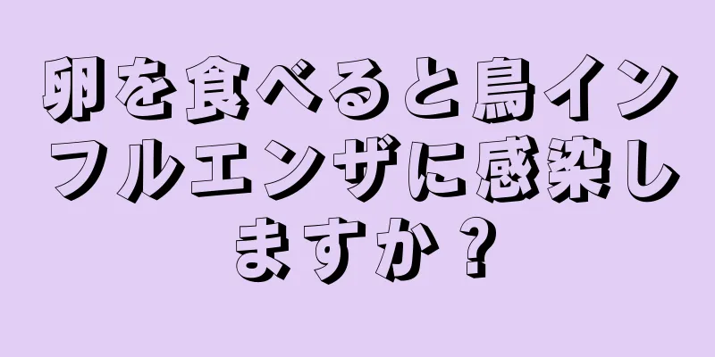 卵を食べると鳥インフルエンザに感染しますか？