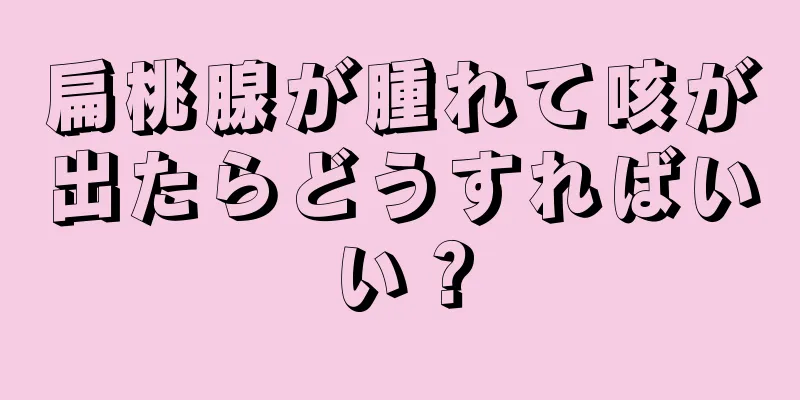 扁桃腺が腫れて咳が出たらどうすればいい？