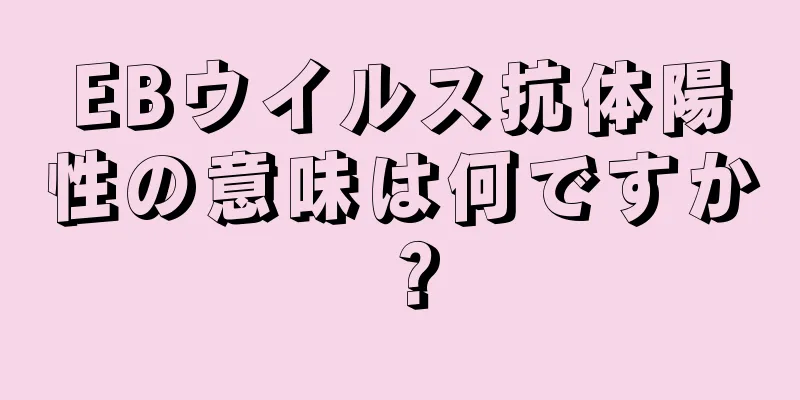 EBウイルス抗体陽性の意味は何ですか？