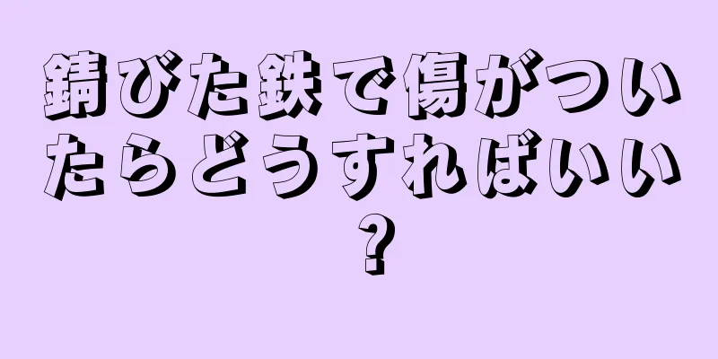 錆びた鉄で傷がついたらどうすればいい？