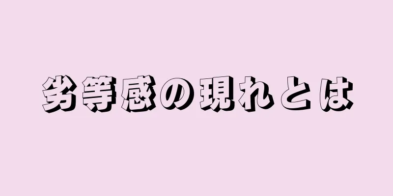 劣等感の現れとは