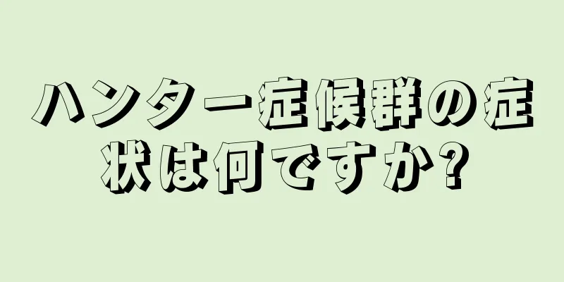 ハンター症候群の症状は何ですか?