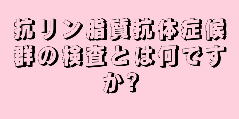 抗リン脂質抗体症候群の検査とは何ですか?