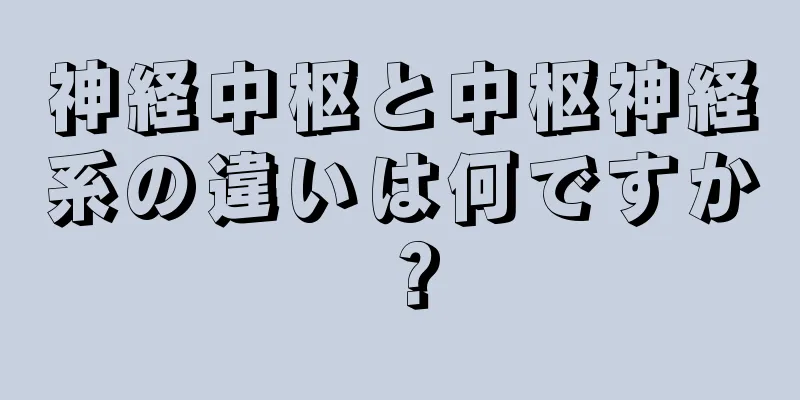 神経中枢と中枢神経系の違いは何ですか？