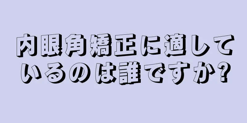 内眼角矯正に適しているのは誰ですか?