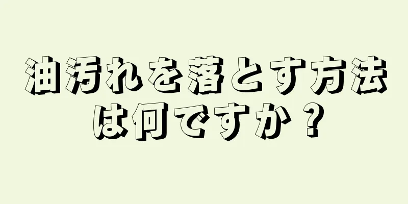 油汚れを落とす方法は何ですか？