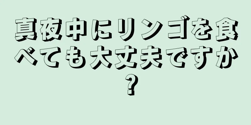 真夜中にリンゴを食べても大丈夫ですか？