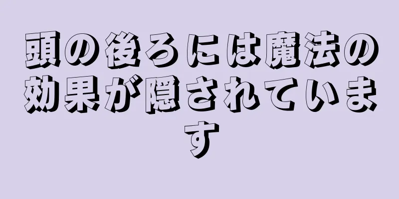 頭の後ろには魔法の効果が隠されています