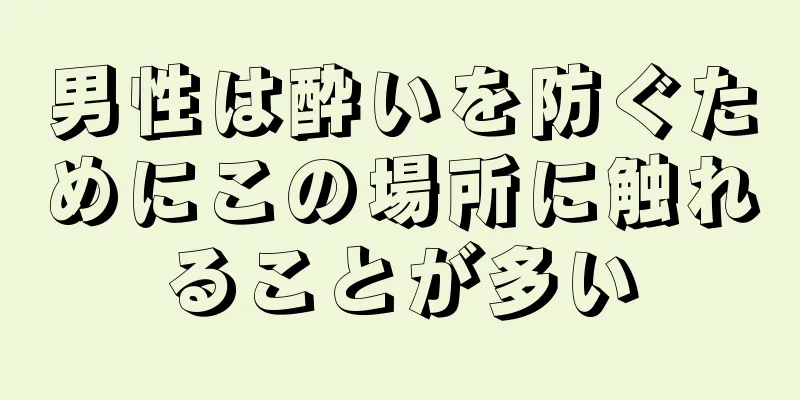 男性は酔いを防ぐためにこの場所に触れることが多い