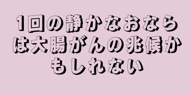 1回の静かなおならは大腸がんの兆候かもしれない