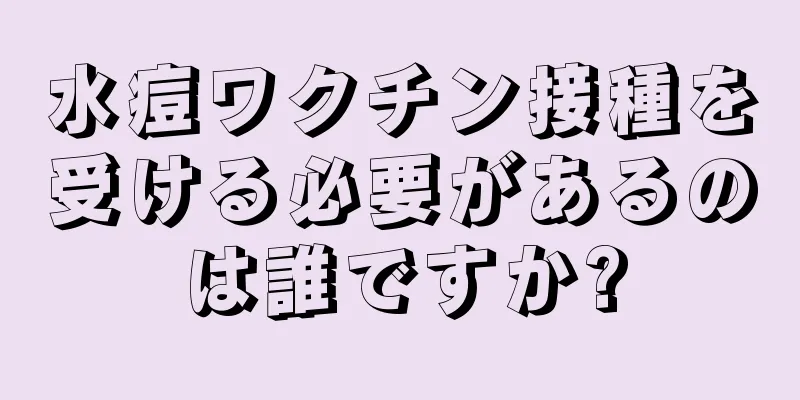 水痘ワクチン接種を受ける必要があるのは誰ですか?