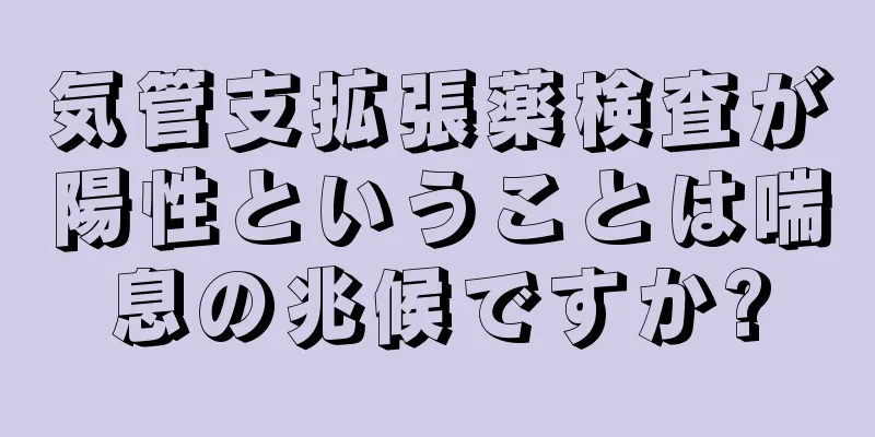 気管支拡張薬検査が陽性ということは喘息の兆候ですか?