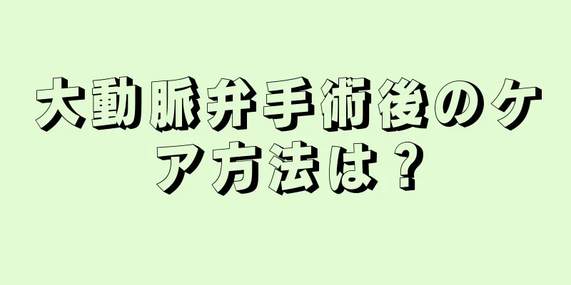 大動脈弁手術後のケア方法は？