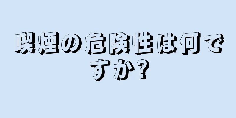 喫煙の危険性は何ですか?