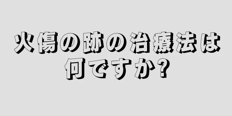 火傷の跡の治療法は何ですか?