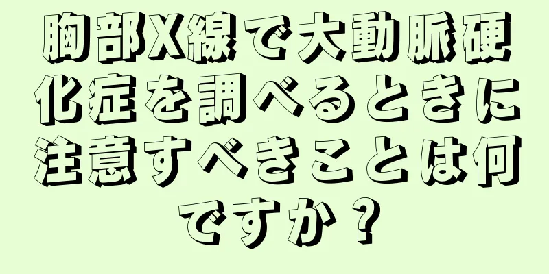 胸部X線で大動脈硬化症を調べるときに注意すべきことは何ですか？