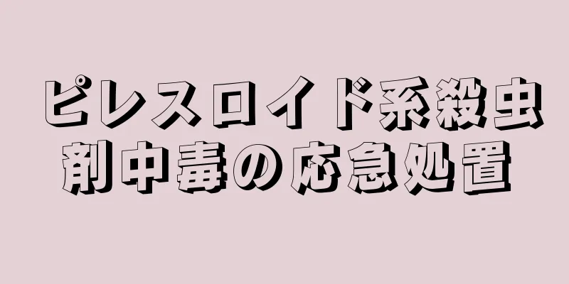 ピレスロイド系殺虫剤中毒の応急処置