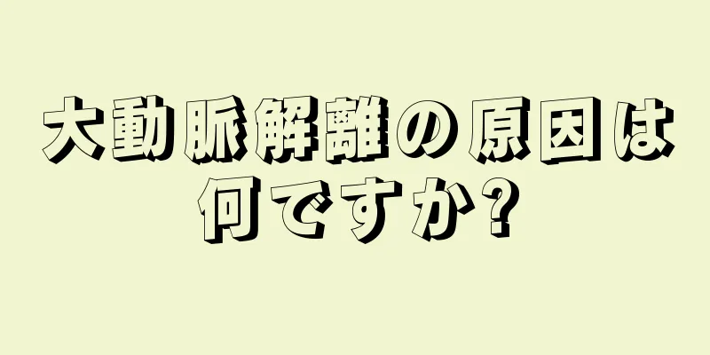 大動脈解離の原因は何ですか?