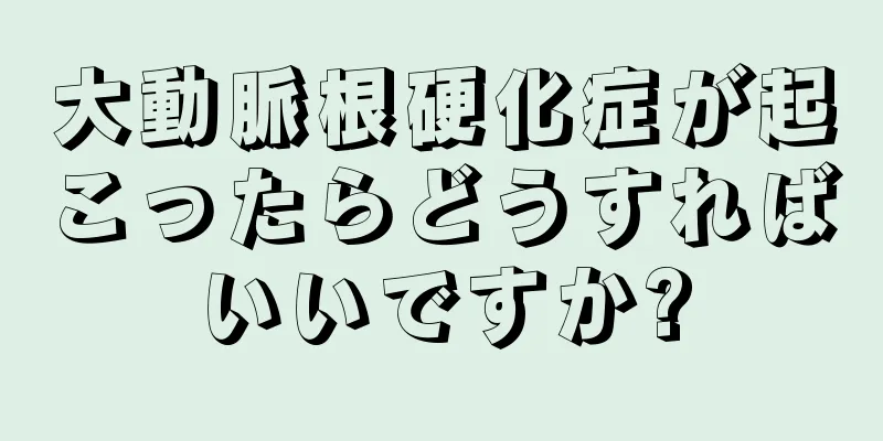 大動脈根硬化症が起こったらどうすればいいですか?