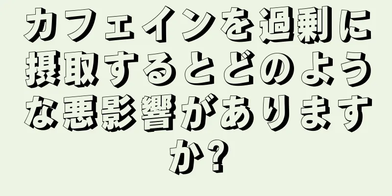 カフェインを過剰に摂取するとどのような悪影響がありますか?