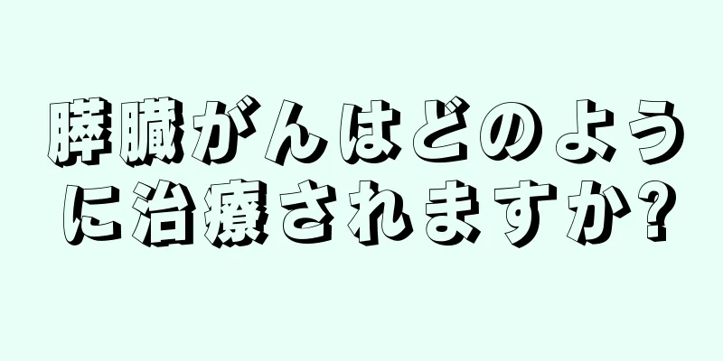 膵臓がんはどのように治療されますか?