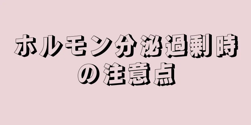 ホルモン分泌過剰時の注意点