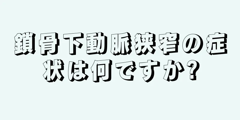 鎖骨下動脈狭窄の症状は何ですか?