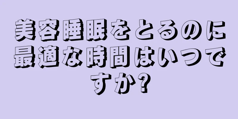 美容睡眠をとるのに最適な時間はいつですか?