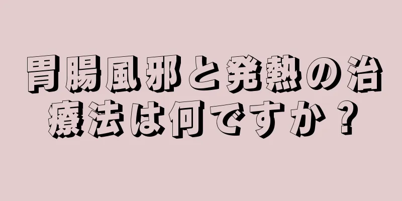 胃腸風邪と発熱の治療法は何ですか？