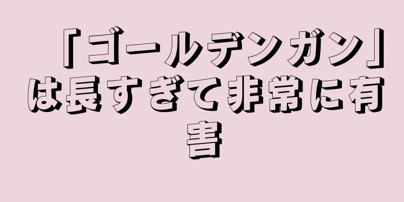 「ゴールデンガン」は長すぎて非常に有害