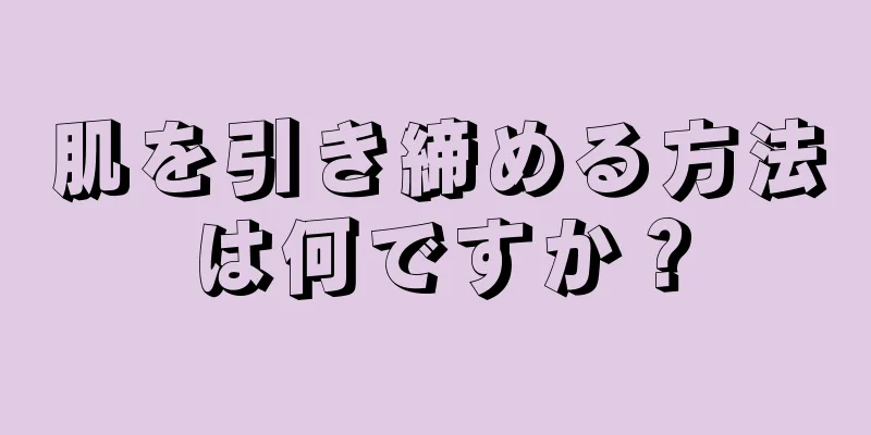 肌を引き締める方法は何ですか？