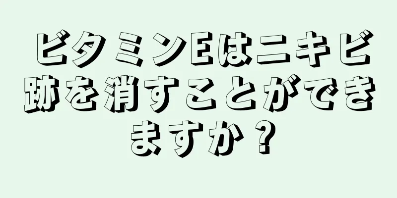 ビタミンEはニキビ跡を消すことができますか？