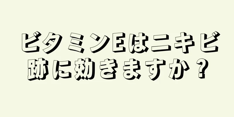 ビタミンEはニキビ跡に効きますか？